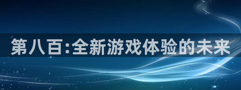 pp电子官网登录注册失败：第八百:全新游戏体验的未来