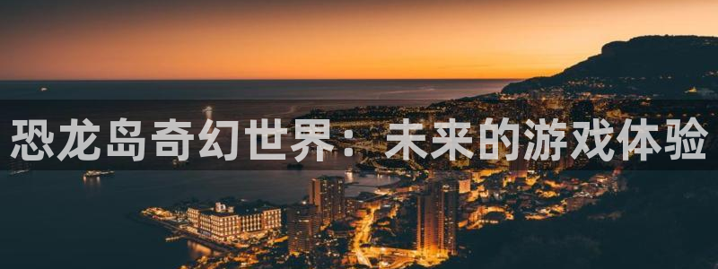 南京pp电子子电子商务有限公司：恐龙岛奇幻世界：未来的游戏体验